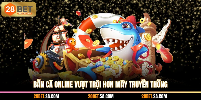 Bắn cá online vượt trội hơn máy truyền thống
