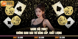 Game Bài 28BET - Không Gian Giải Trí Đẳng Cấp, Chất Lượng