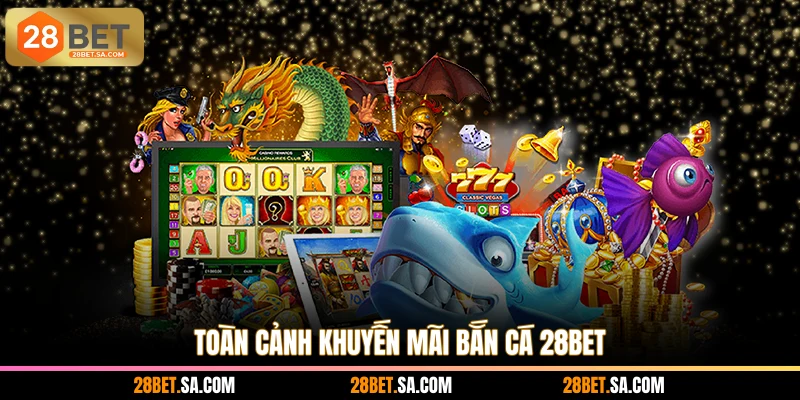 Toàn cảnh khuyến mãi bắn cá 28BET