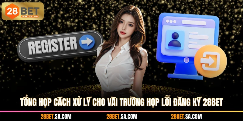 Tổng hợp cách xử lý cho vài trường hợp lỗi đăng ký 28BET
